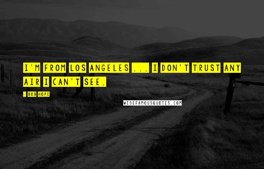 Bob Hope Quotes: I'm from Los Angeles ... I don't trust any air I can't see.