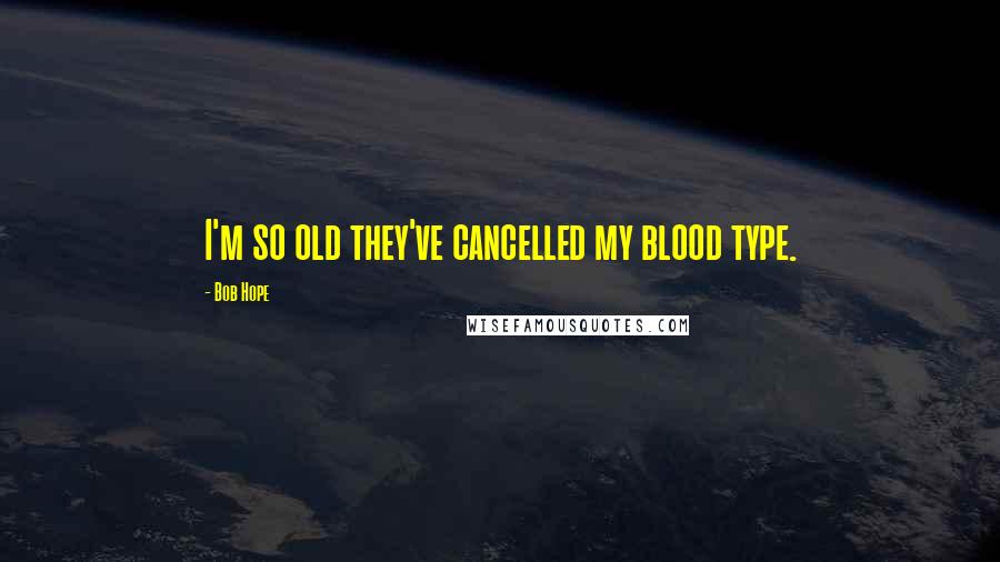 Bob Hope Quotes: I'm so old they've cancelled my blood type.