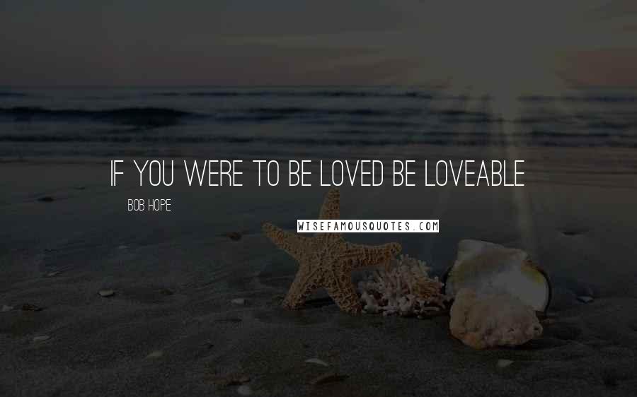 Bob Hope Quotes: if you were to be loved be loveable