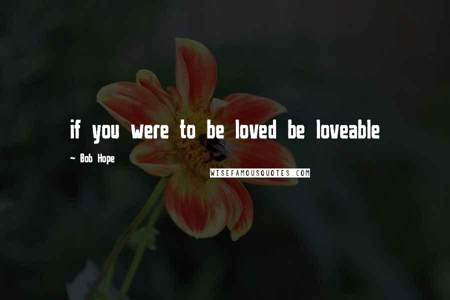Bob Hope Quotes: if you were to be loved be loveable