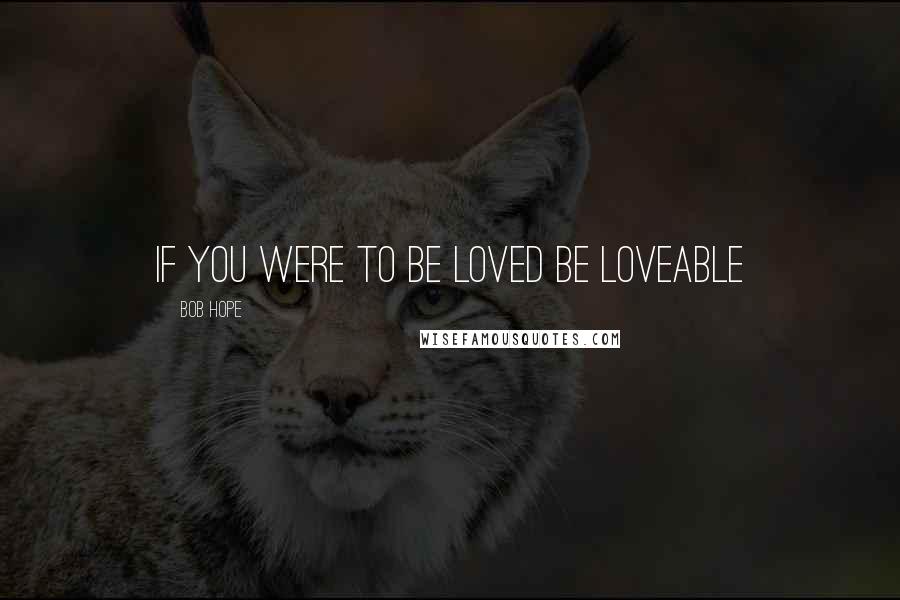 Bob Hope Quotes: if you were to be loved be loveable
