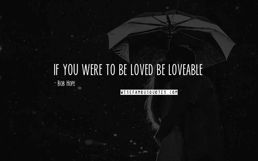 Bob Hope Quotes: if you were to be loved be loveable