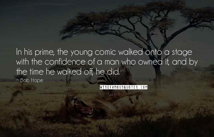 Bob Hope Quotes: In his prime, the young comic walked onto a stage with the confidence of a man who owned it, and by the time he walked off, he did.