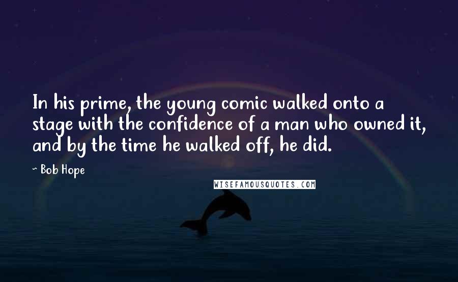 Bob Hope Quotes: In his prime, the young comic walked onto a stage with the confidence of a man who owned it, and by the time he walked off, he did.