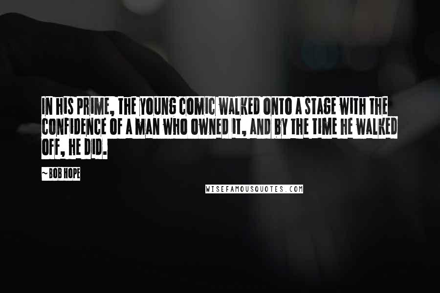Bob Hope Quotes: In his prime, the young comic walked onto a stage with the confidence of a man who owned it, and by the time he walked off, he did.