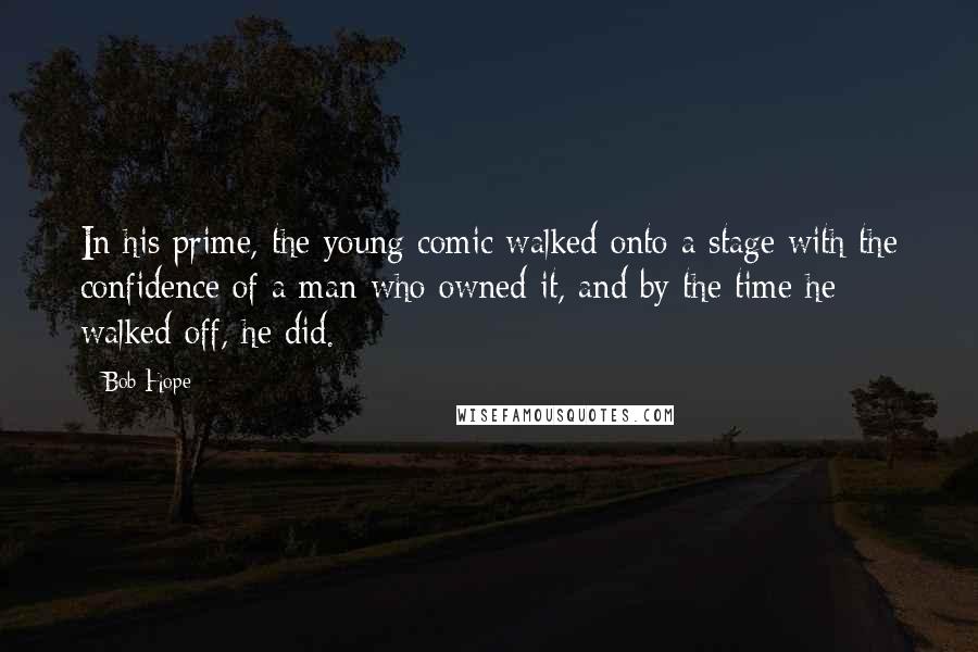 Bob Hope Quotes: In his prime, the young comic walked onto a stage with the confidence of a man who owned it, and by the time he walked off, he did.