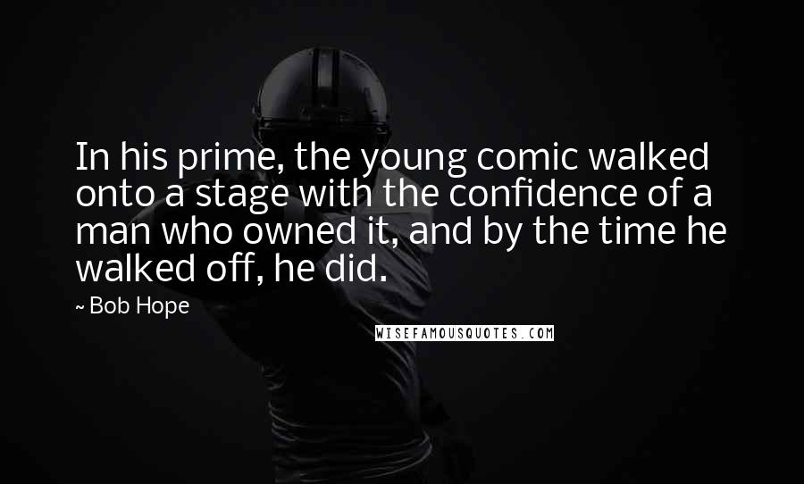 Bob Hope Quotes: In his prime, the young comic walked onto a stage with the confidence of a man who owned it, and by the time he walked off, he did.