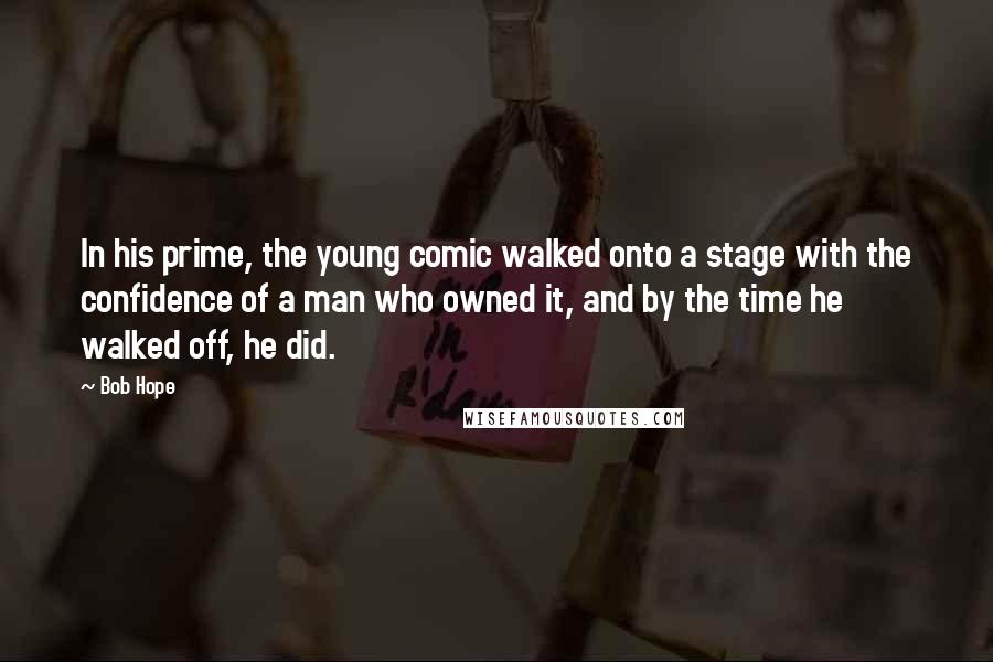 Bob Hope Quotes: In his prime, the young comic walked onto a stage with the confidence of a man who owned it, and by the time he walked off, he did.