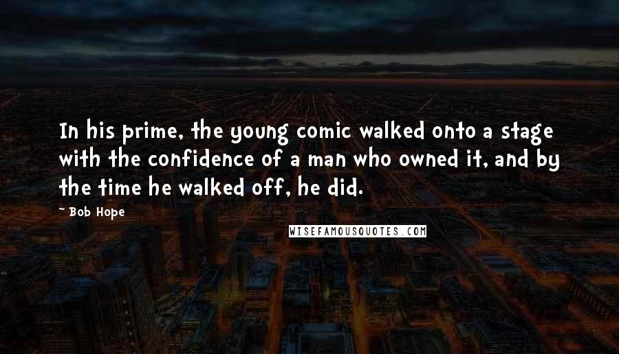 Bob Hope Quotes: In his prime, the young comic walked onto a stage with the confidence of a man who owned it, and by the time he walked off, he did.