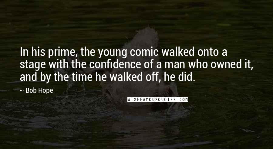 Bob Hope Quotes: In his prime, the young comic walked onto a stage with the confidence of a man who owned it, and by the time he walked off, he did.