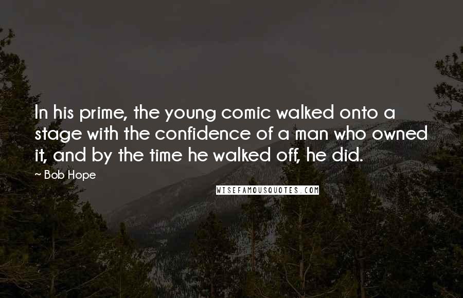 Bob Hope Quotes: In his prime, the young comic walked onto a stage with the confidence of a man who owned it, and by the time he walked off, he did.