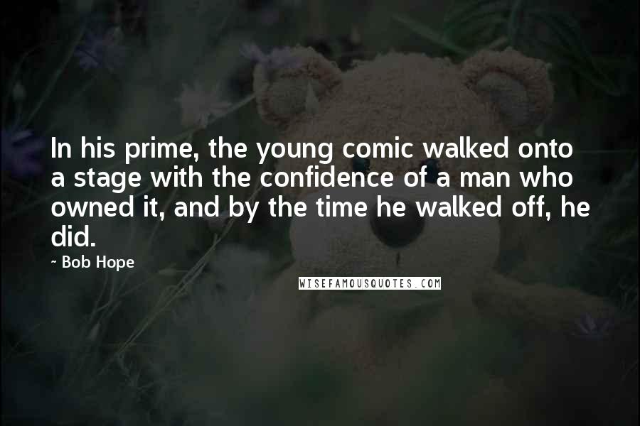 Bob Hope Quotes: In his prime, the young comic walked onto a stage with the confidence of a man who owned it, and by the time he walked off, he did.