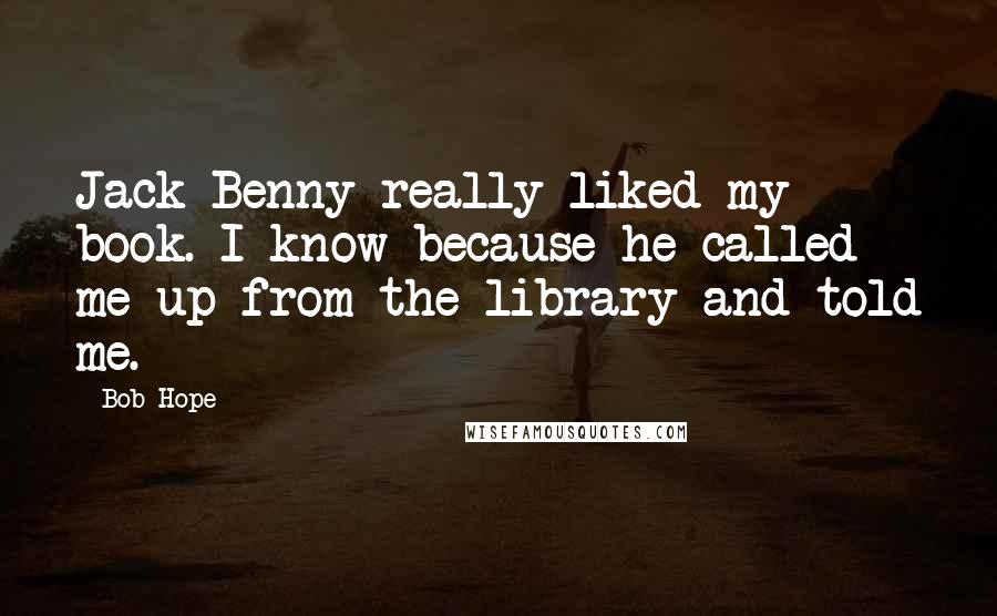 Bob Hope Quotes: Jack Benny really liked my book. I know because he called me up from the library and told me.