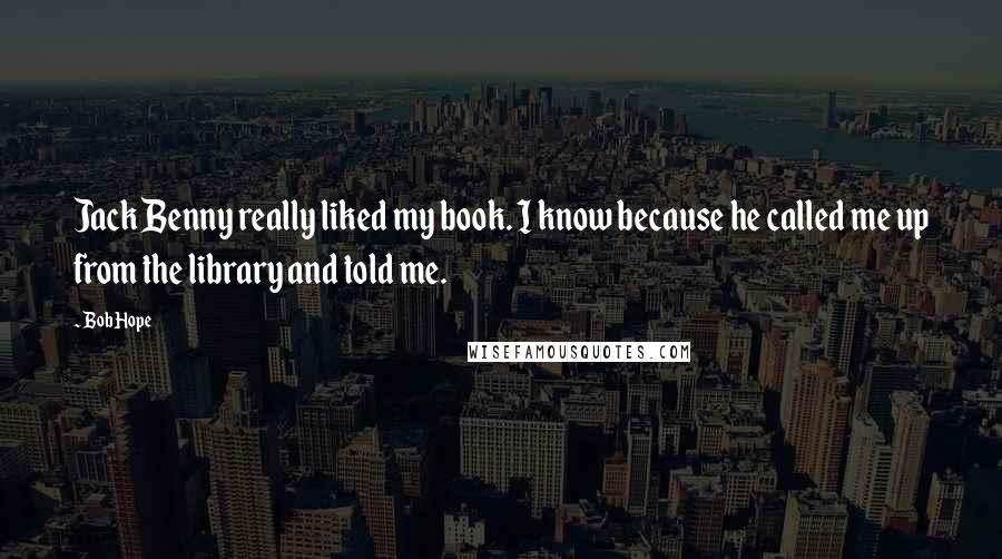 Bob Hope Quotes: Jack Benny really liked my book. I know because he called me up from the library and told me.