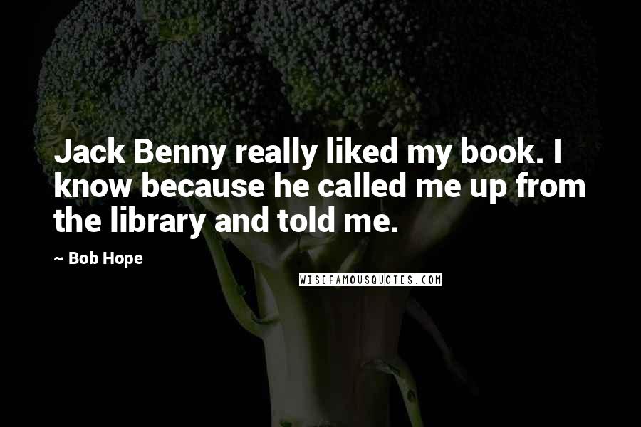 Bob Hope Quotes: Jack Benny really liked my book. I know because he called me up from the library and told me.