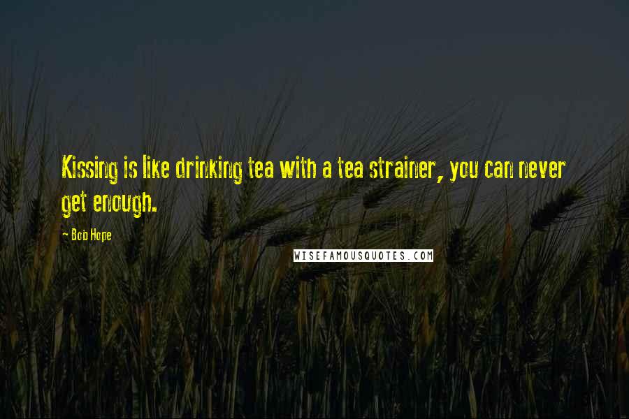 Bob Hope Quotes: Kissing is like drinking tea with a tea strainer, you can never get enough.