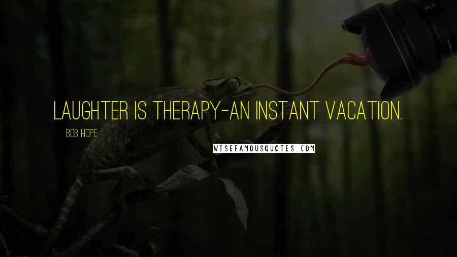 Bob Hope Quotes: Laughter is therapy-an instant vacation.