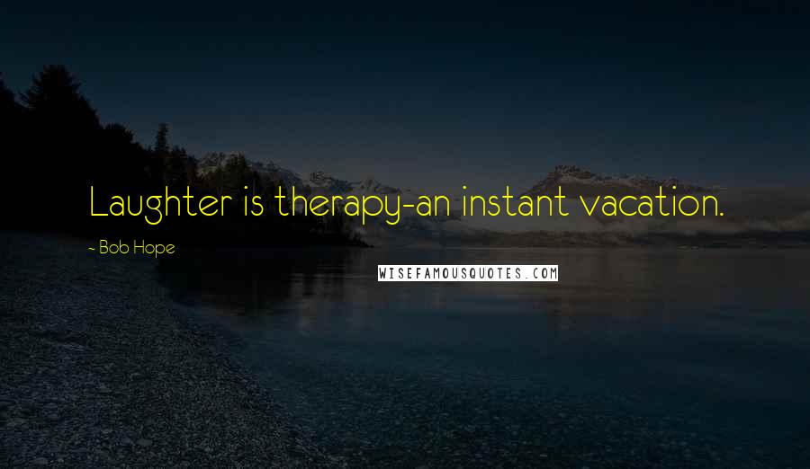 Bob Hope Quotes: Laughter is therapy-an instant vacation.