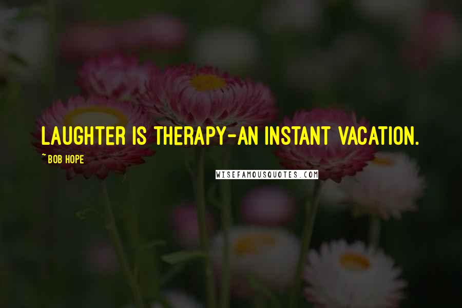 Bob Hope Quotes: Laughter is therapy-an instant vacation.