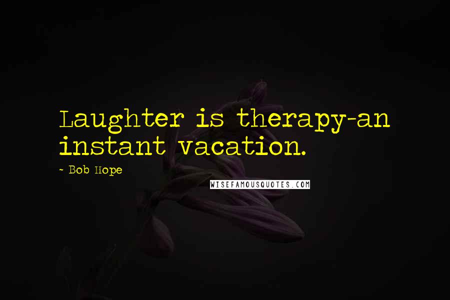 Bob Hope Quotes: Laughter is therapy-an instant vacation.