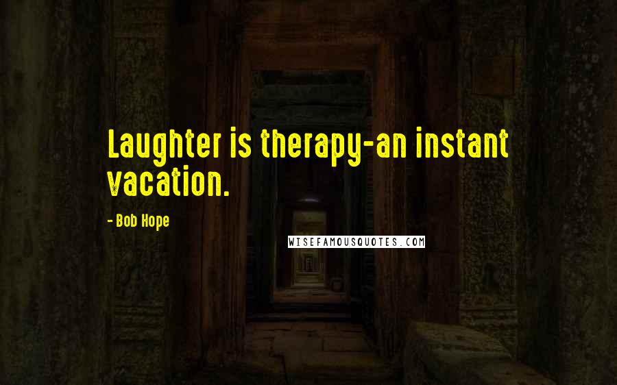 Bob Hope Quotes: Laughter is therapy-an instant vacation.