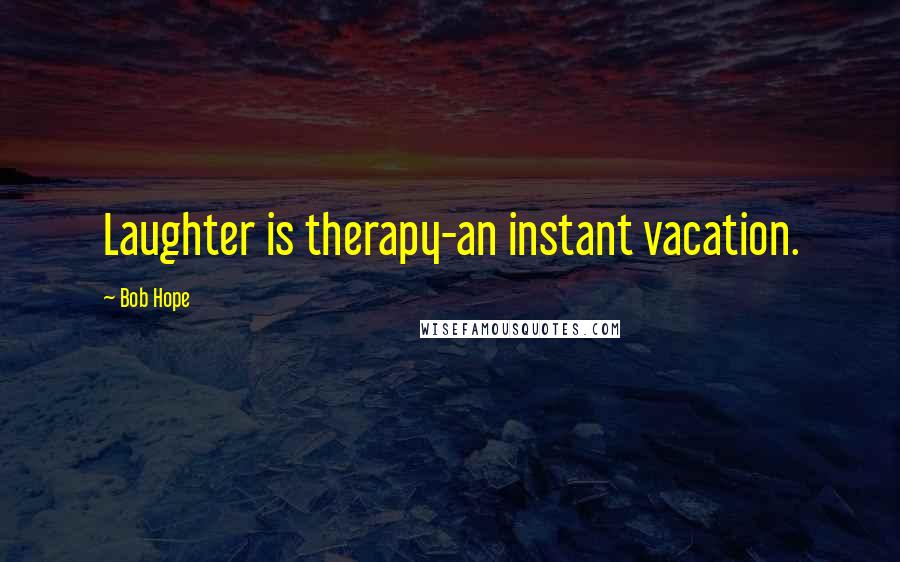 Bob Hope Quotes: Laughter is therapy-an instant vacation.