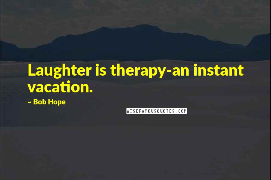 Bob Hope Quotes: Laughter is therapy-an instant vacation.