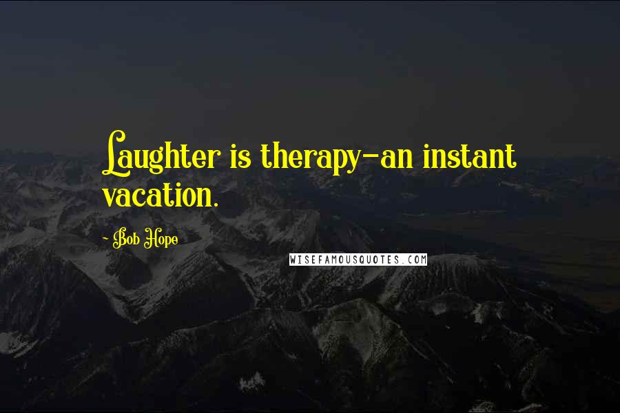 Bob Hope Quotes: Laughter is therapy-an instant vacation.