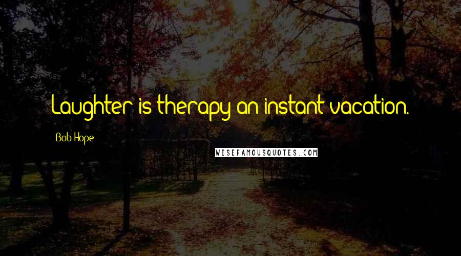Bob Hope Quotes: Laughter is therapy-an instant vacation.