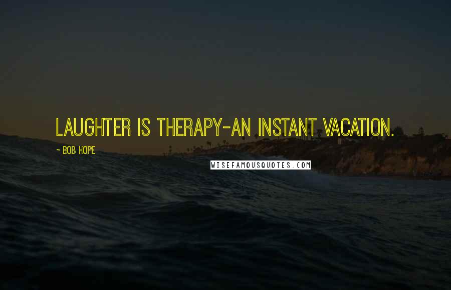 Bob Hope Quotes: Laughter is therapy-an instant vacation.