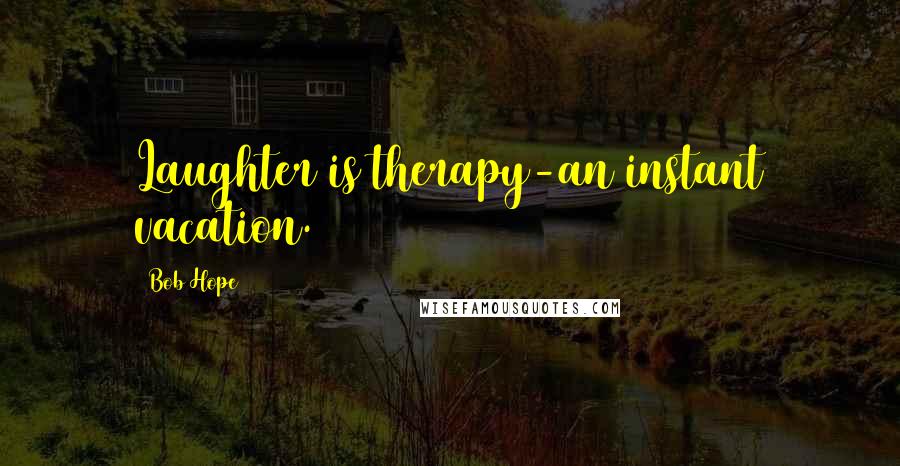 Bob Hope Quotes: Laughter is therapy-an instant vacation.
