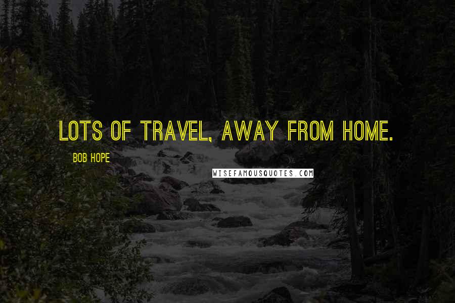 Bob Hope Quotes: Lots of travel, away from home.