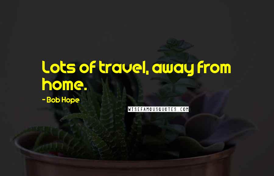 Bob Hope Quotes: Lots of travel, away from home.