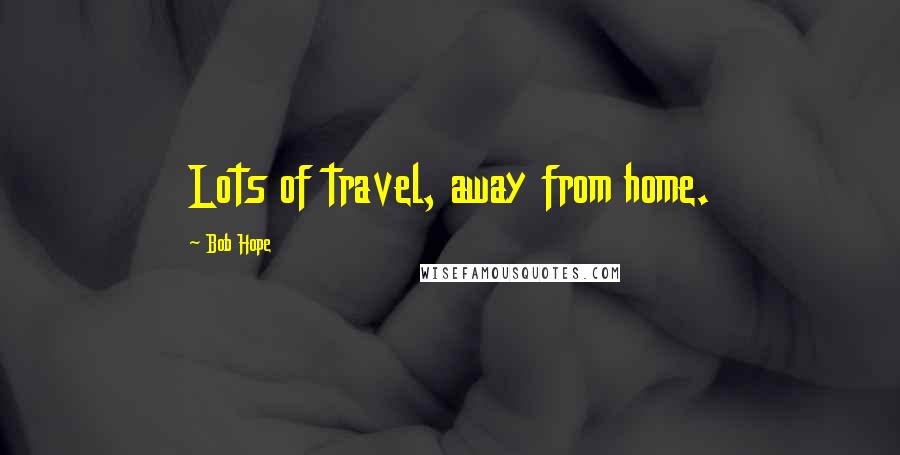 Bob Hope Quotes: Lots of travel, away from home.