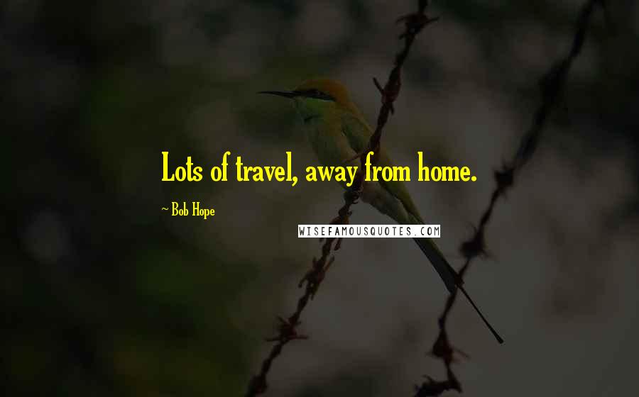 Bob Hope Quotes: Lots of travel, away from home.