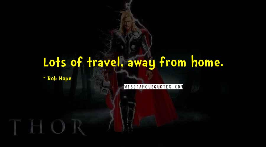 Bob Hope Quotes: Lots of travel, away from home.