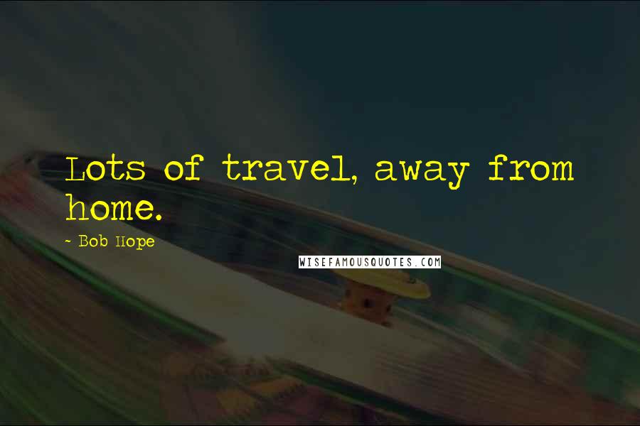 Bob Hope Quotes: Lots of travel, away from home.