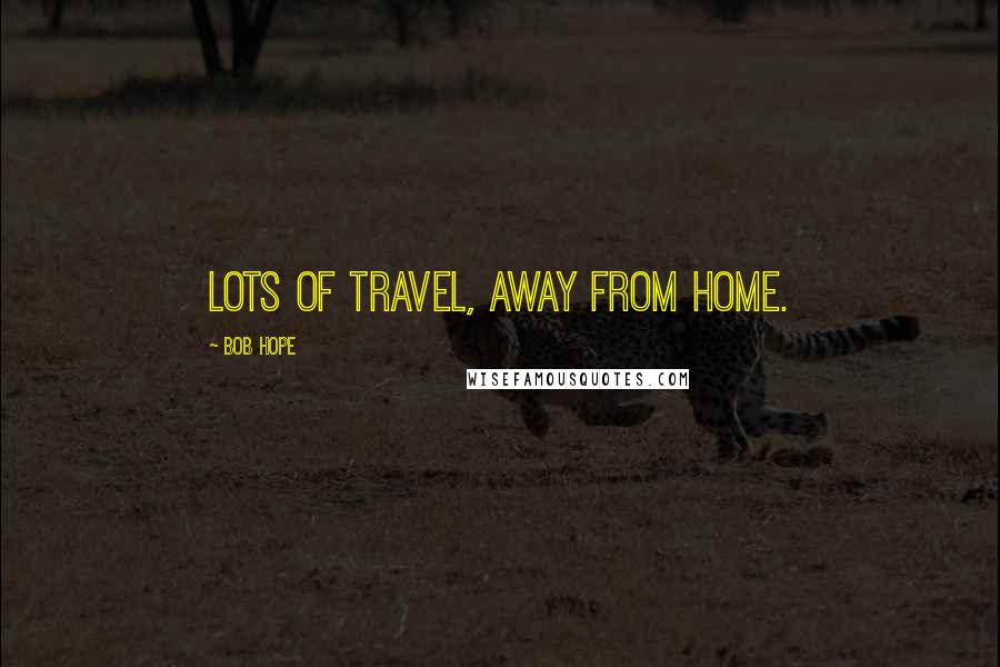 Bob Hope Quotes: Lots of travel, away from home.