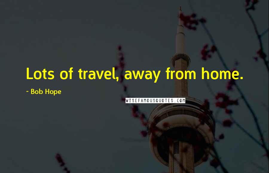 Bob Hope Quotes: Lots of travel, away from home.