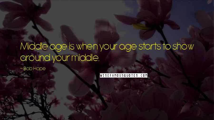 Bob Hope Quotes: Middle age is when your age starts to show around your middle.