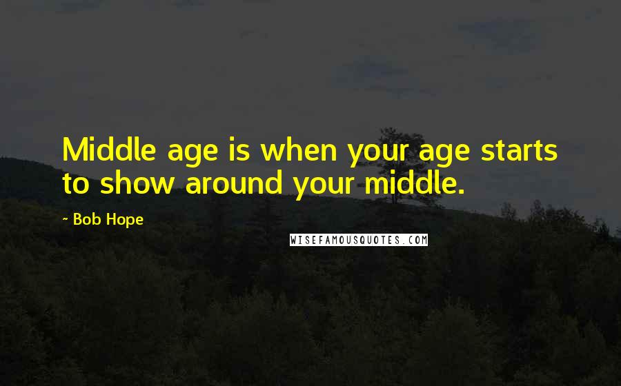 Bob Hope Quotes: Middle age is when your age starts to show around your middle.