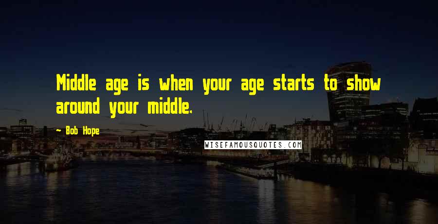 Bob Hope Quotes: Middle age is when your age starts to show around your middle.