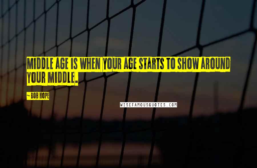 Bob Hope Quotes: Middle age is when your age starts to show around your middle.