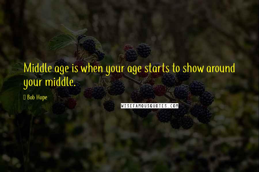 Bob Hope Quotes: Middle age is when your age starts to show around your middle.