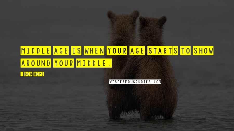 Bob Hope Quotes: Middle age is when your age starts to show around your middle.