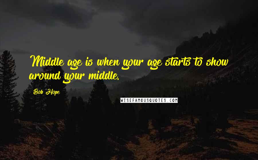 Bob Hope Quotes: Middle age is when your age starts to show around your middle.