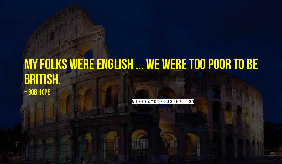 Bob Hope Quotes: My folks were English ... we were too poor to be British.