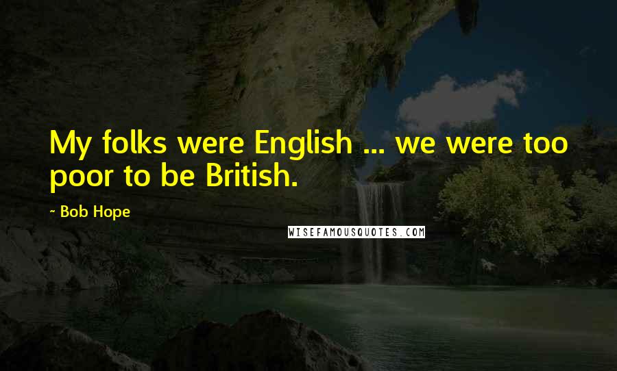 Bob Hope Quotes: My folks were English ... we were too poor to be British.