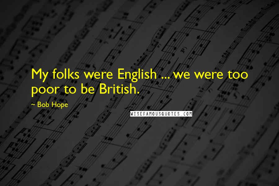 Bob Hope Quotes: My folks were English ... we were too poor to be British.