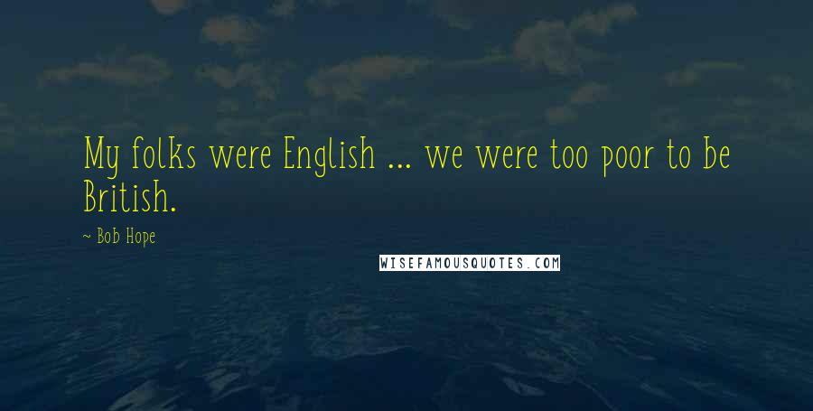 Bob Hope Quotes: My folks were English ... we were too poor to be British.